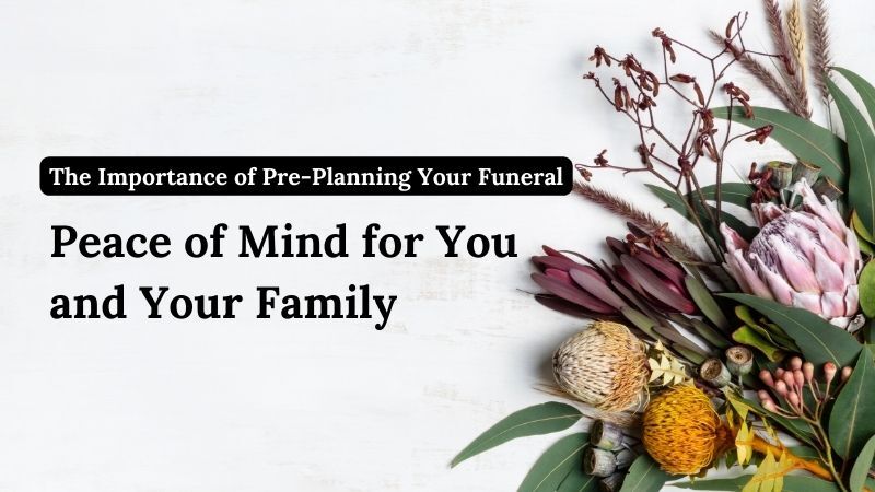 The Importance of Pre-Planning Your Funeral: Peace of Mind for You and Your Family
