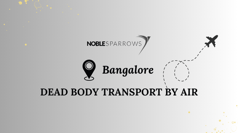 Dead Body Transport by Air in Bangalore: Noble Sparrows' Respectful Assistance